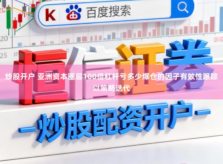 炒股开户 亚洲资本圈层100倍杠杆亏多少爆仓的因子有效性跟踪以策略迭代
