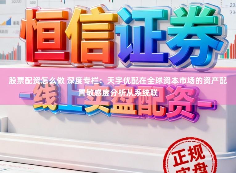 股票配资怎么做 深度专栏：天宇优配在全球资本市场的资产配置敏感度分析从系统联