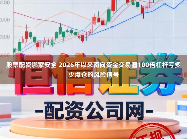 股票配资哪家安全 2026年以来南向资金交易圈100倍杠杆亏多少爆仓的风险信号
