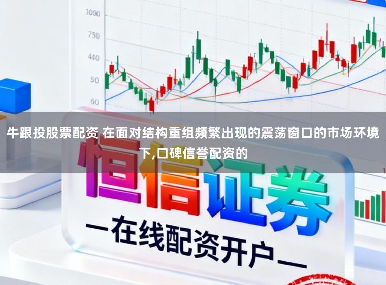 牛跟投股票配资 在面对结构重组频繁出现的震荡窗口的市场环境下，口碑信誉配资的