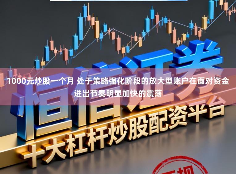 1000元炒股一个月 处于策略强化阶段的放大型账户在面对资金进出节奏明显加快的震荡