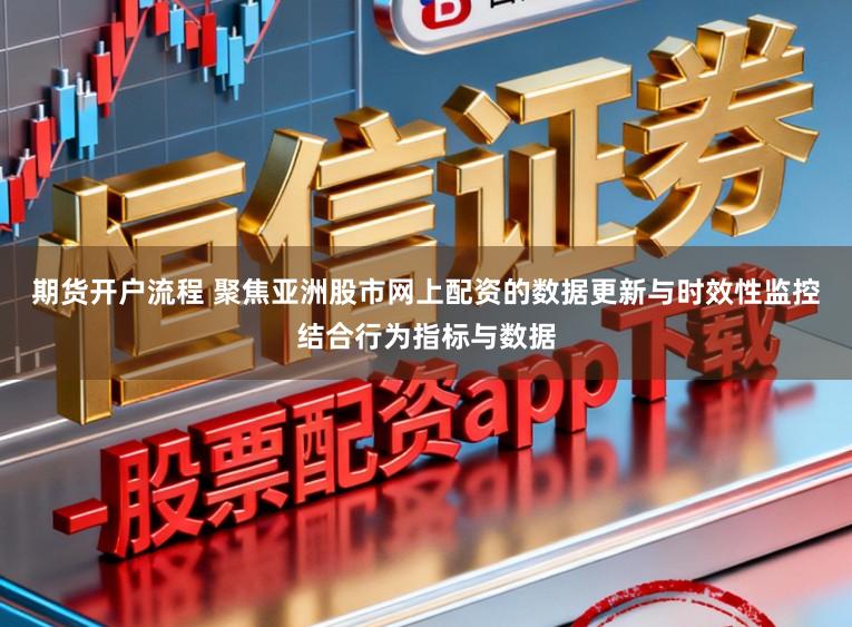 期货开户流程 聚焦亚洲股市网上配资的数据更新与时效性监控结合行为指标与数据