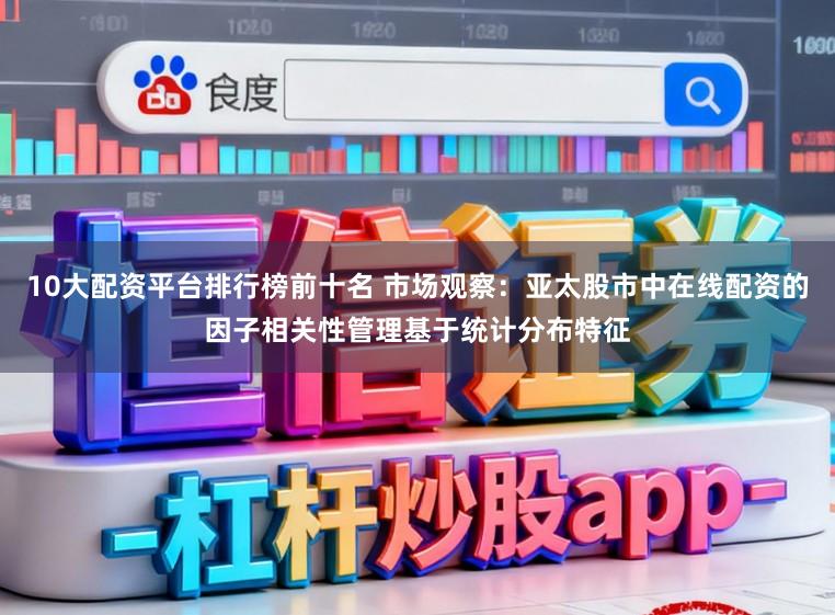 10大配资平台排行榜前十名 市场观察：亚太股市中在线配资的因子相关性管理基于统计分布特征