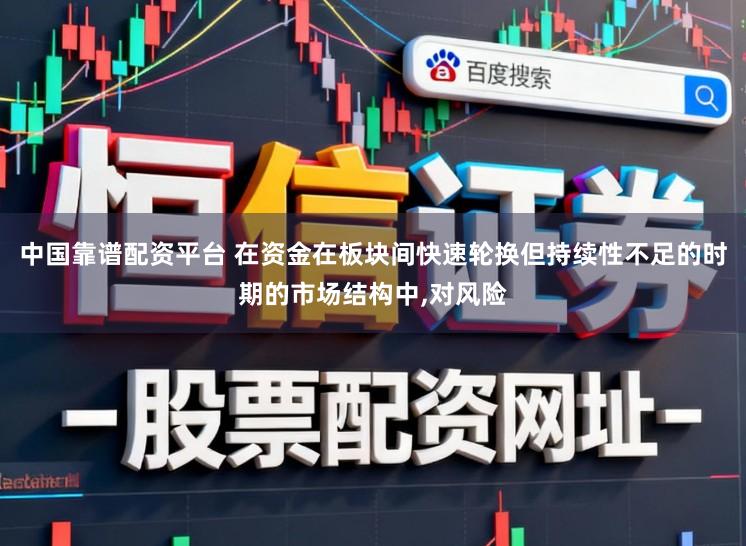 中国靠谱配资平台 在资金在板块间快速轮换但持续性不足的时期的市场结构中,对风险