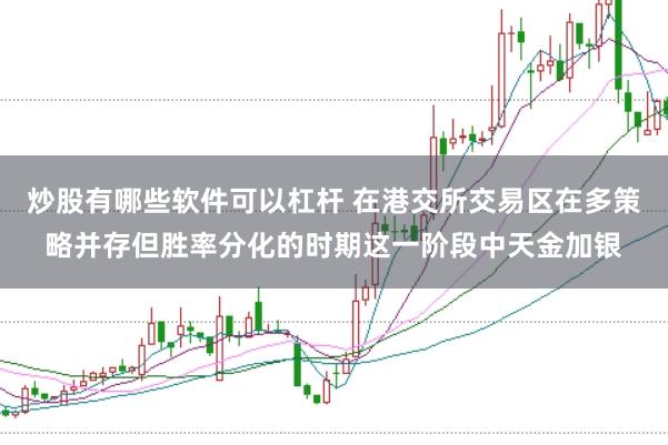 炒股有哪些软件可以杠杆 在港交所交易区在多策略并存但胜率分化的时期这一阶段中天金加银