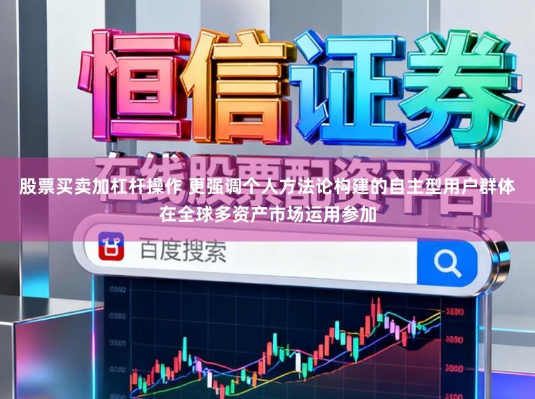 股票买卖加杠杆操作 更强调个人方法论构建的自主型用户群体在全球多资产市场运用参加