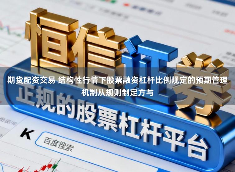 期货配资交易 结构性行情下股票融资杠杆比例规定的预期管理机制从规则制定方与