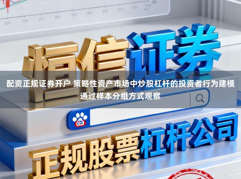 配资正规证券开户 策略性资产市场中炒股杠杆的投资者行为建模通过样本分组方式观察