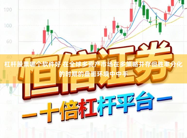 杠杆股票哪个软件好 在全球多资产市场在多策略并存但胜率分化的时期的盘面环境中中手