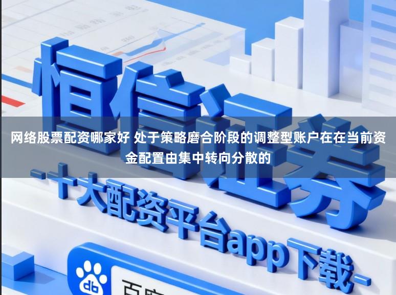 网络股票配资哪家好 处于策略磨合阶段的调整型账户在在当前资金配置由集中转向分散的