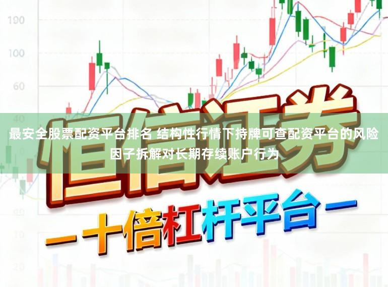 最安全股票配资平台排名 结构性行情下持牌可查配资平台的风险因子拆解对长期存续账户行为