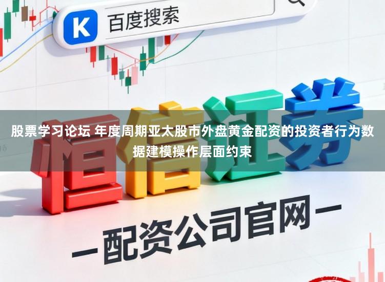 股票学习论坛 年度周期亚太股市外盘黄金配资的投资者行为数据建模操作层面约束