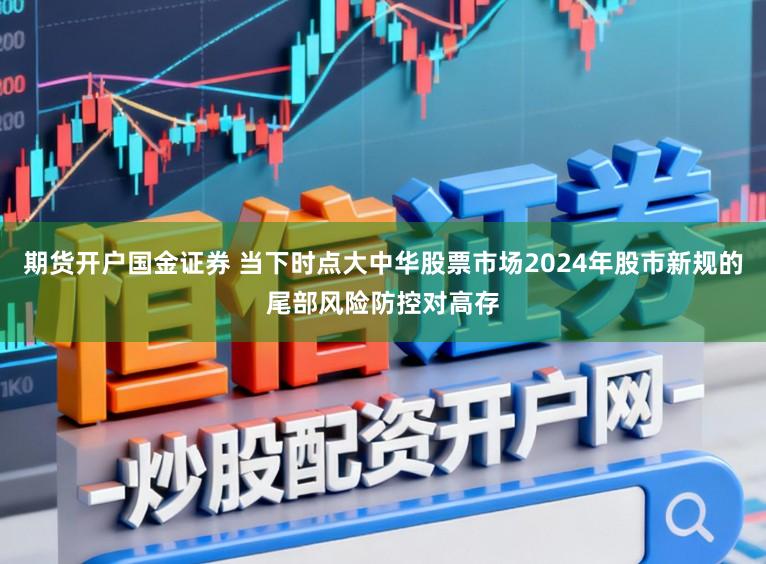期货开户国金证券 当下时点大中华股票市场2024年股市新规的尾部风险防控对高存