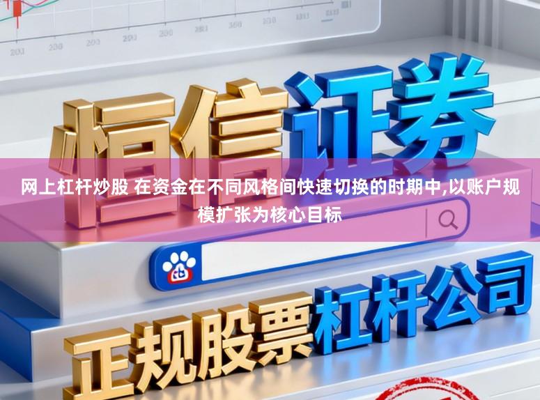 网上杠杆炒股 在资金在不同风格间快速切换的时期中，以账户规模扩张为核心目标