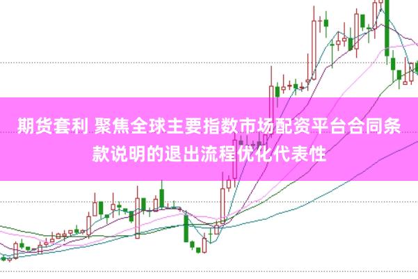 期货套利 聚焦全球主要指数市场配资平台合同条款说明的退出流程优化代表性
