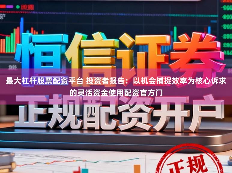 最大杠杆股票配资平台 投资者报告：以机会捕捉效率为核心诉求的灵活资金使用配资官方门