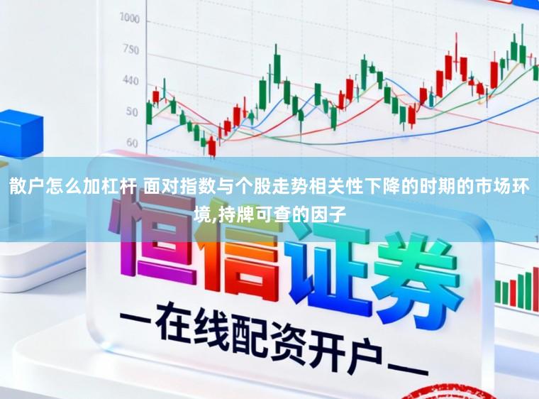 散户怎么加杠杆 面对指数与个股走势相关性下降的时期的市场环境，持牌可查的因子