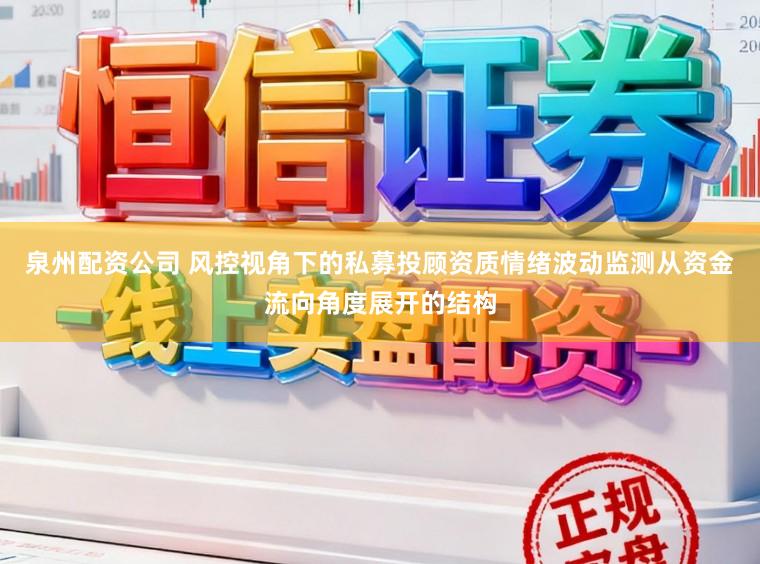 泉州配资公司 风控视角下的私募投顾资质情绪波动监测从资金流向角度展开的结构