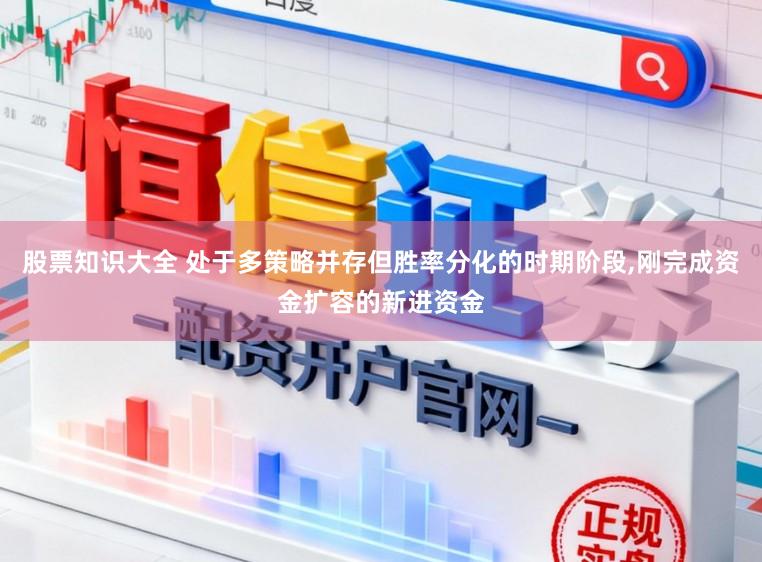 股票知识大全 处于多策略并存但胜率分化的时期阶段，刚完成资金扩容的新进资金