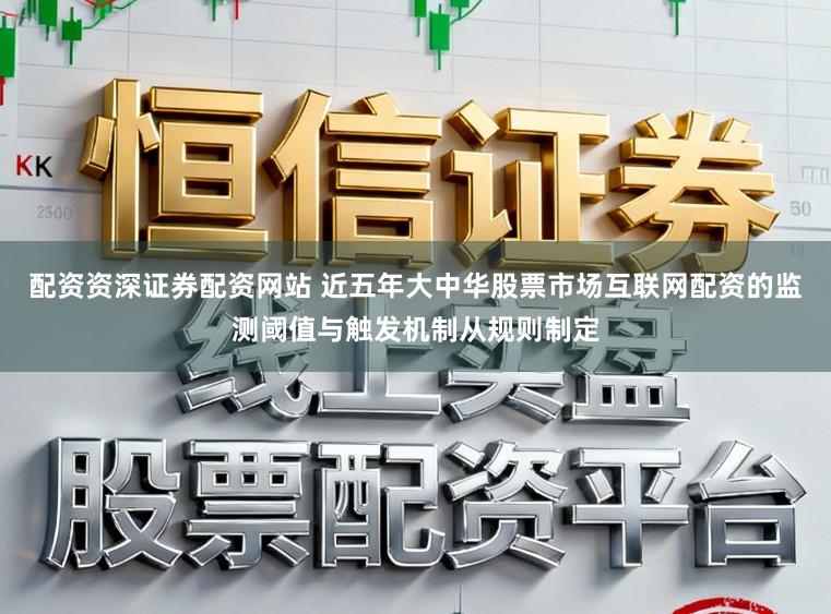 配资资深证券配资网站 近五年大中华股票市场互联网配资的监测阈值与触发机制从规则制定