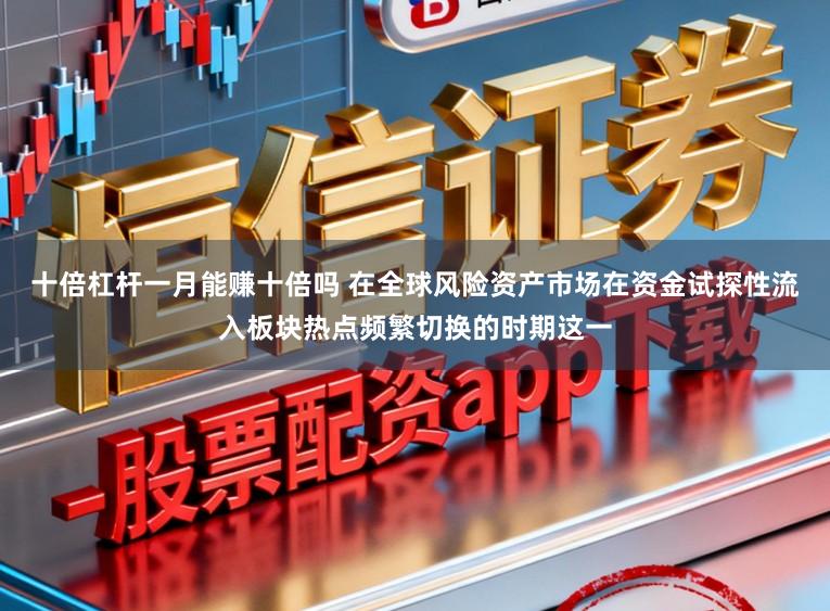 十倍杠杆一月能赚十倍吗 在全球风险资产市场在资金试探性流入板块热点频繁切换的时期这一