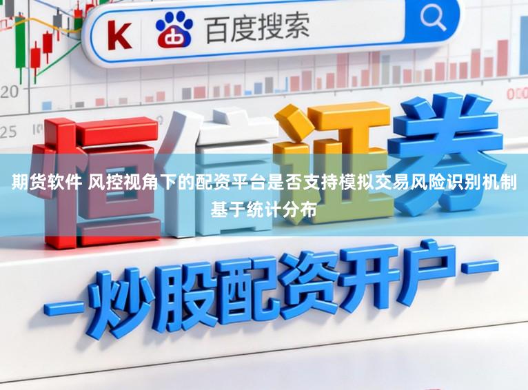 期货软件 风控视角下的配资平台是否支持模拟交易风险识别机制基于统计分布