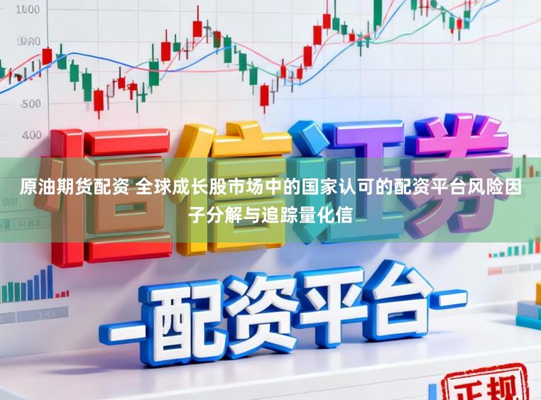 原油期货配资 全球成长股市场中的国家认可的配资平台风险因子分解与追踪量化信