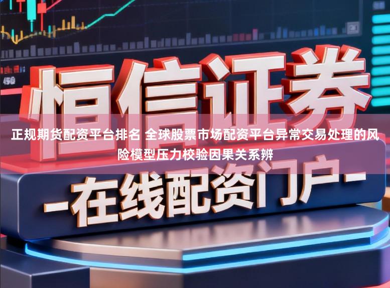 正规期货配资平台排名 全球股票市场配资平台异常交易处理的风险模型压力校验因果关系辨