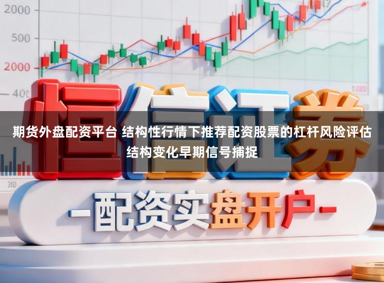 期货外盘配资平台 结构性行情下推荐配资股票的杠杆风险评估结构变化早期信号捕捉
