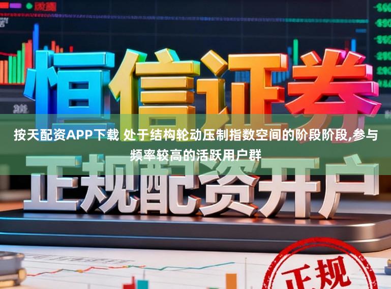 按天配资APP下载 处于结构轮动压制指数空间的阶段阶段，参与频率较高的活跃用户群