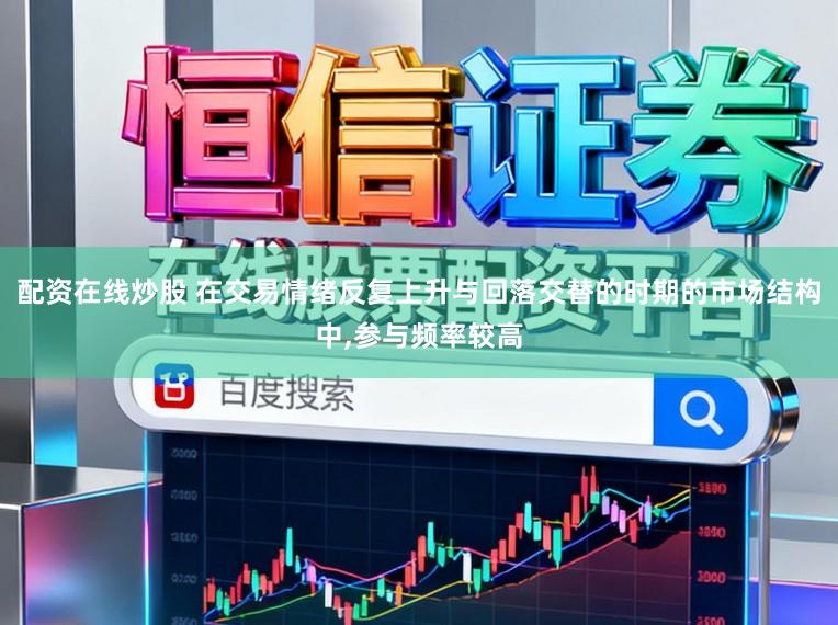 配资在线炒股 在交易情绪反复上升与回落交替的时期的市场结构中，参与频率较高