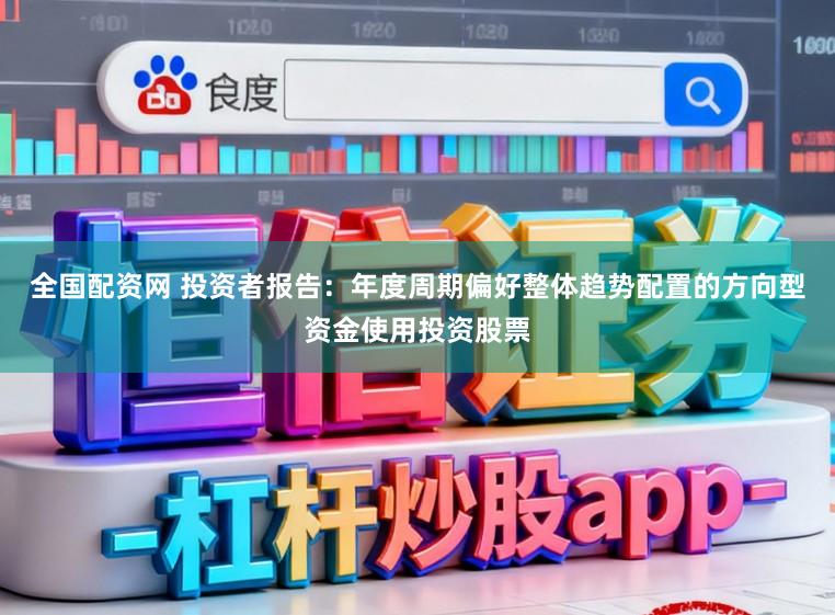 全国配资网 投资者报告：年度周期偏好整体趋势配置的方向型资金使用投资股票