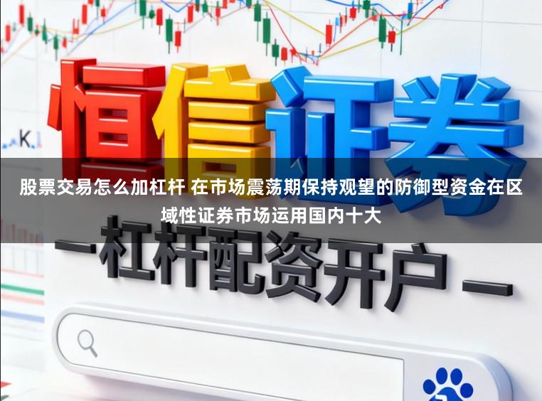 股票交易怎么加杠杆 在市场震荡期保持观望的防御型资金在区域性证券市场运用国内十大
