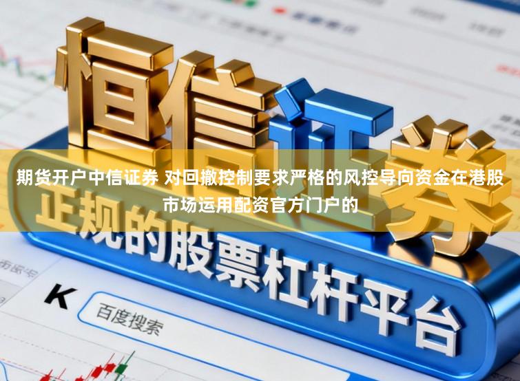 期货开户中信证券 对回撤控制要求严格的风控导向资金在港股市场运用配资官方门户的