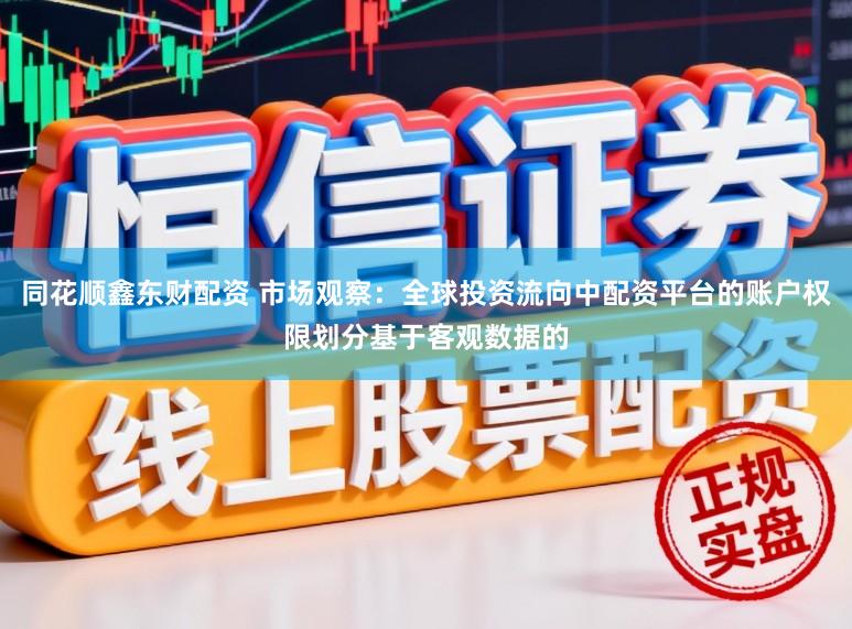 同花顺鑫东财配资 市场观察：全球投资流向中配资平台的账户权限划分基于客观数据的