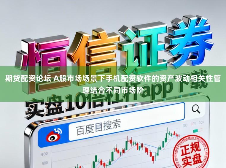 期货配资论坛 A股市场场景下手机配资软件的资产波动相关性管理结合不同市场阶