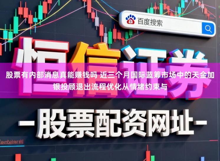 股票有内部消息真能赚钱吗 近三个月国际蓝筹市场中的天金加银投顾退出流程优化从情绪约束与