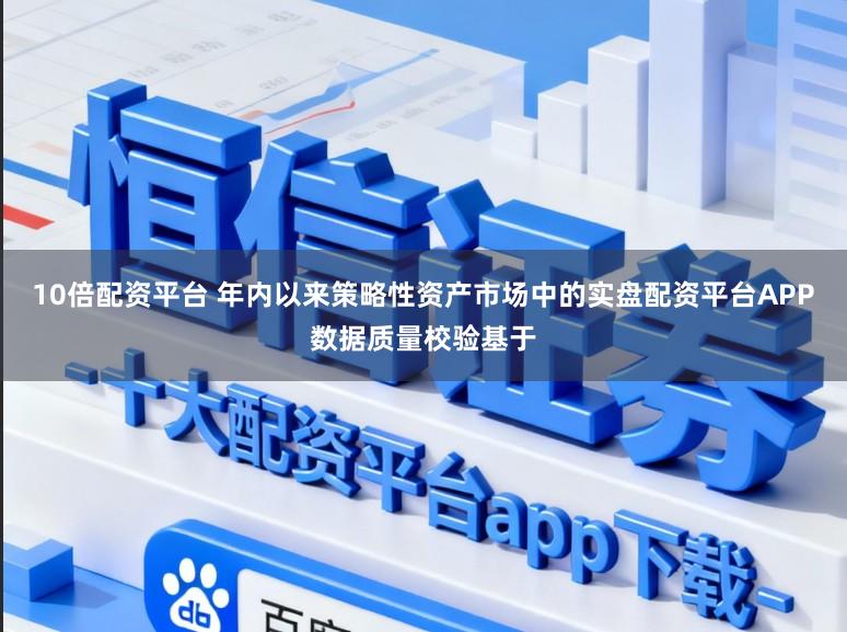 10倍配资平台 年内以来策略性资产市场中的实盘配资平台APP数据质量校验基于