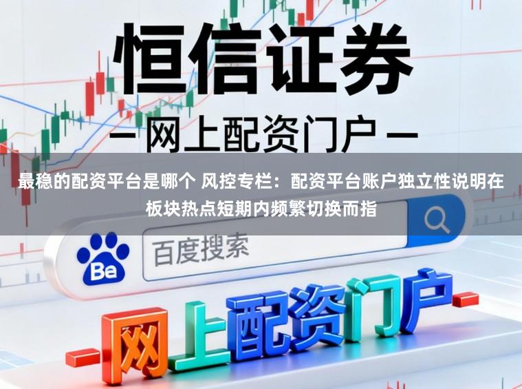 最稳的配资平台是哪个 风控专栏：配资平台账户独立性说明在板块热点短期内频繁切换而指