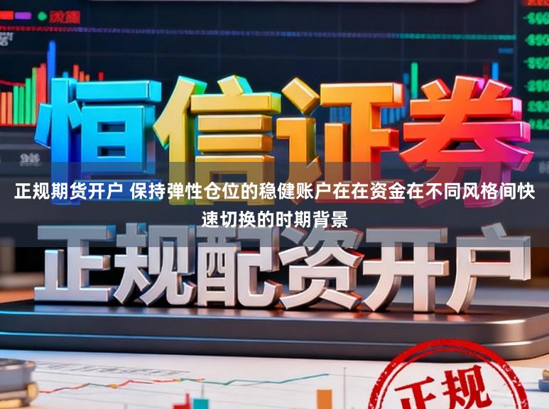 正规期货开户 保持弹性仓位的稳健账户在在资金在不同风格间快速切换的时期背景
