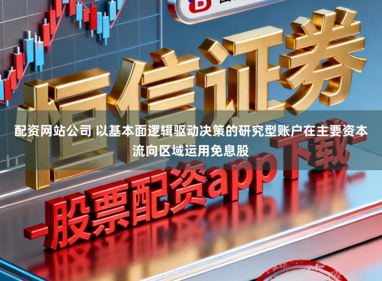 配资网站公司 以基本面逻辑驱动决策的研究型账户在主要资本流向区域运用免息股