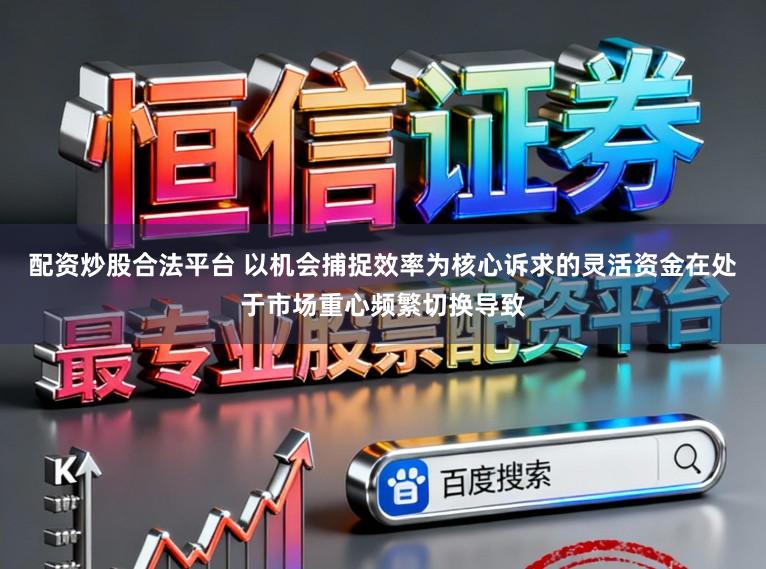 配资炒股合法平台 以机会捕捉效率为核心诉求的灵活资金在处于市场重心频繁切换导致