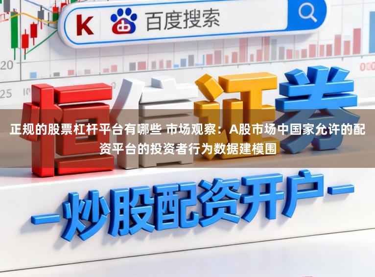 正规的股票杠杆平台有哪些 市场观察：A股市场中国家允许的配资平台的投资者行为数据建模围