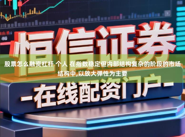 股票怎么融资杠杆 个人 在指数稳定但内部结构复杂的阶段的市场结构中，以放大弹性为主要