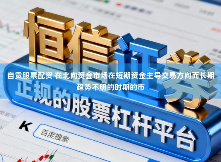自贡股票配资 在北向资金市场在短期资金主导交易方向而长期趋势不明的时期的市