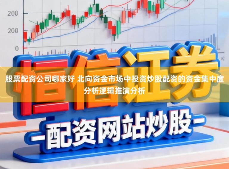 股票配资公司哪家好 北向资金市场中投资炒股配资的资金集中度分析逻辑推演分析