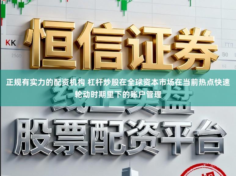 正规有实力的配资机构 杠杆炒股在全球资本市场在当前热点快速轮动时期里下的账户管理