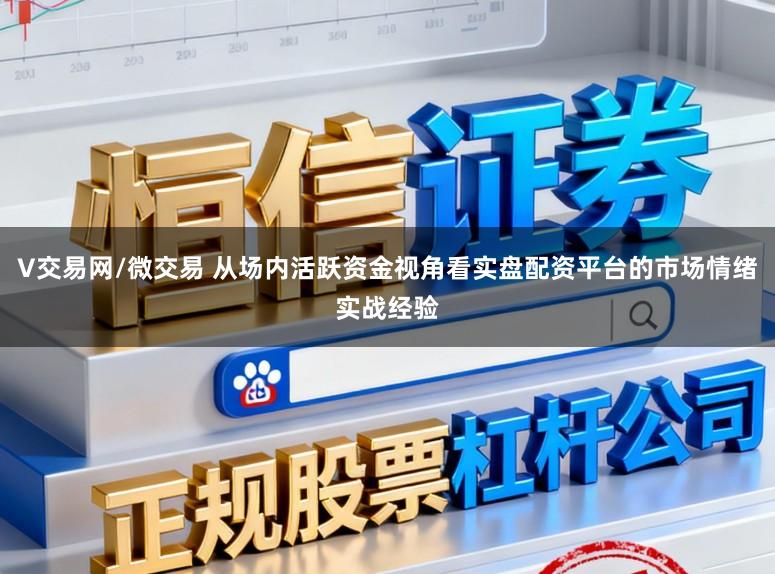 V交易网/微交易 从场内活跃资金视角看实盘配资平台的市场情绪实战经验