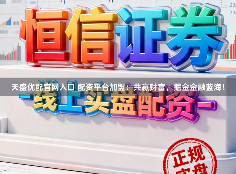 天盛优配官网入口 配资平台加盟：共赢财富，掘金金融蓝海！