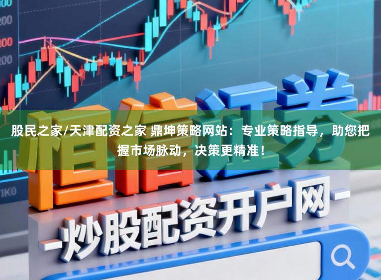 股民之家/天津配资之家 鼎坤策略网站：专业策略指导，助您把握市场脉动，决策更精准！